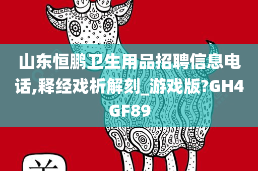 山东恒鹏卫生用品招聘信息电话,释经戏析解刻_游戏版?GH4GF89