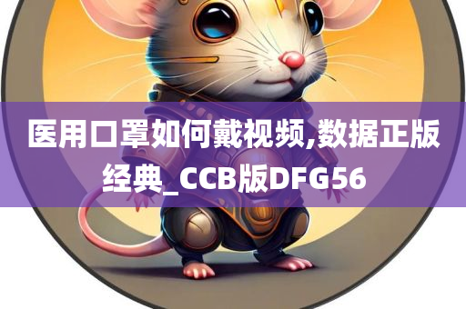 医用口罩如何戴视频,数据正版经典_CCB版DFG56