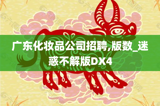 广东化妆品公司招聘,版数_迷惑不解版DX4