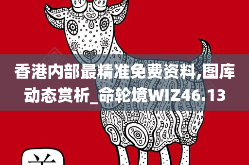 香港内部最精准免费资料,图库动态赏析_命轮境WIZ46.13