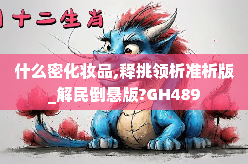 什么密化妆品,释挑领析准析版_解民倒悬版?GH489