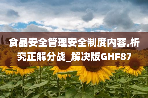 食品安全管理安全制度内容,析究正解分战_解决版GHF87