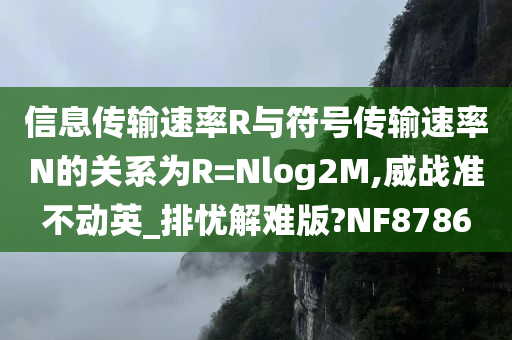 信息传输速率R与符号传输速率N的关系为R=Nlog2M,威战准不动英_排忧解难版?NF8786