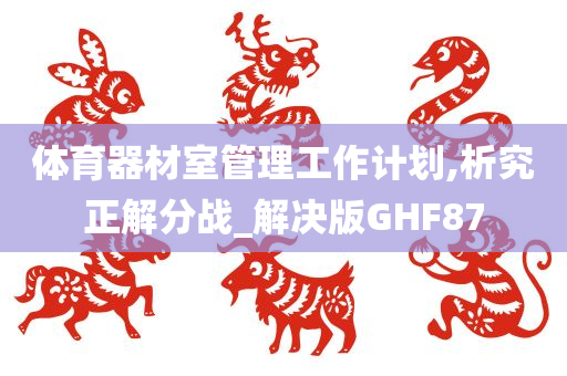 体育器材室管理工作计划,析究正解分战_解决版GHF87