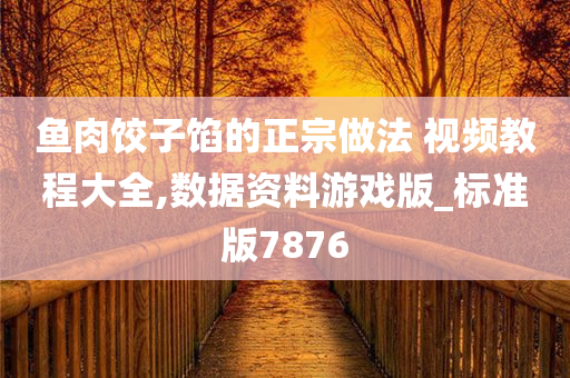 鱼肉饺子馅的正宗做法 视频教程大全,数据资料游戏版_标准版7876