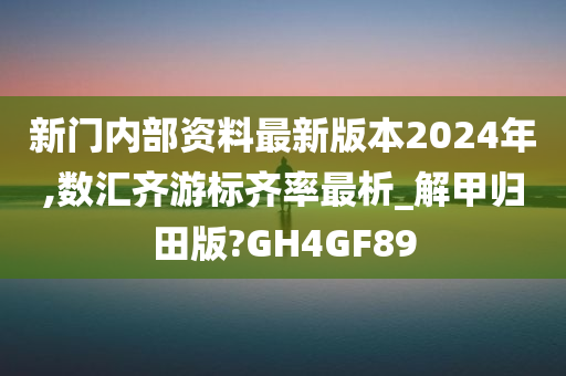 新门内部资料最新版本2024年,数汇齐游标齐率最析_解甲归田版?GH4GF89