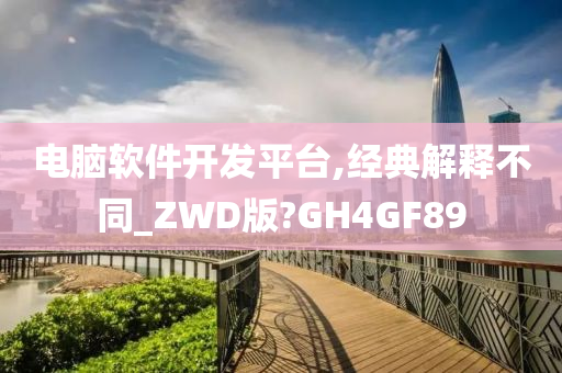 电脑软件开发平台,经典解释不同_ZWD版?GH4GF89