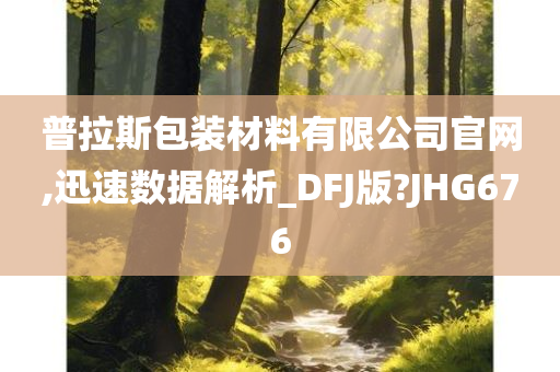 普拉斯包装材料有限公司官网,迅速数据解析_DFJ版?JHG676