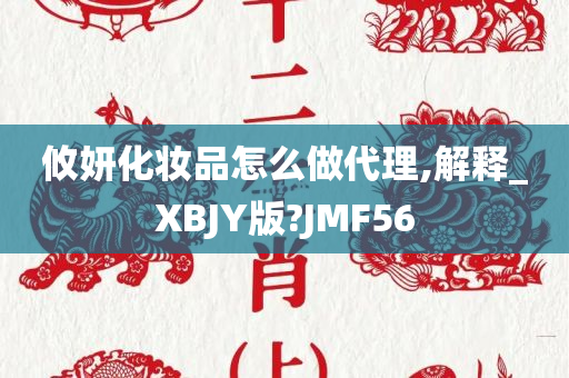 攸妍化妆品怎么做代理,解释_XBJY版?JMF56