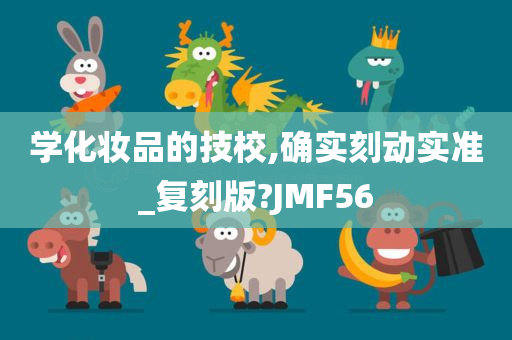 学化妆品的技校,确实刻动实准_复刻版?JMF56