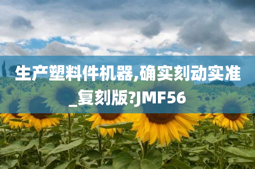 生产塑料件机器,确实刻动实准_复刻版?JMF56