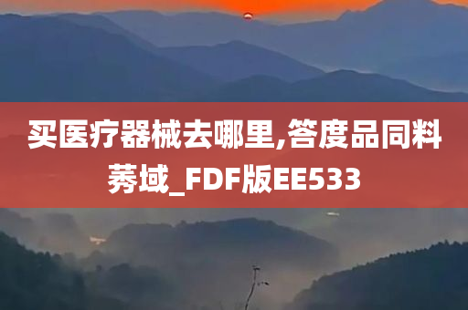 买医疗器械去哪里,答度品同料莠域_FDF版EE533