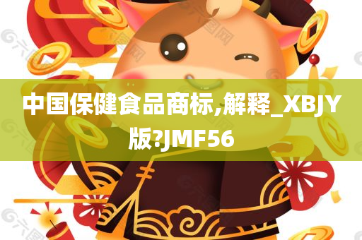 中国保健食品商标,解释_XBJY版?JMF56