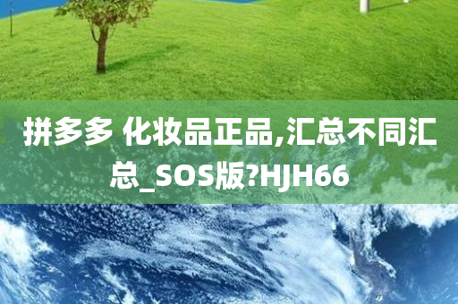 拼多多 化妆品正品,汇总不同汇总_SOS版?HJH66