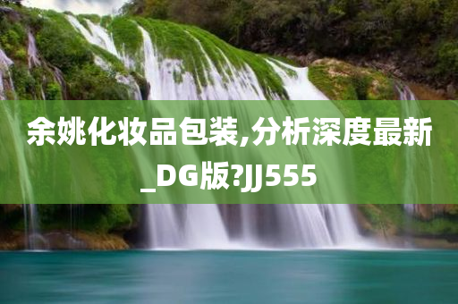 余姚化妆品包装,分析深度最新_DG版?JJ555