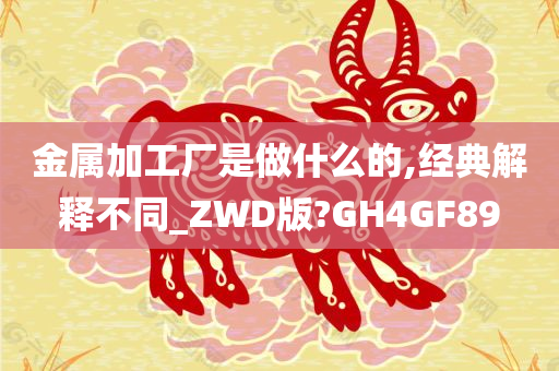 金属加工厂是做什么的,经典解释不同_ZWD版?GH4GF89