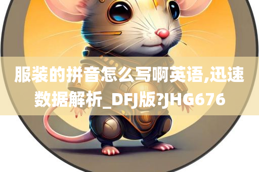 服装的拼音怎么写啊英语,迅速数据解析_DFJ版?JHG676