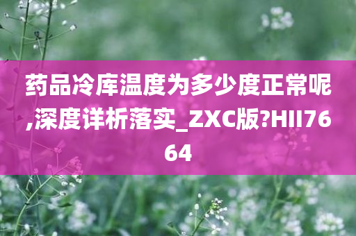 药品冷库温度为多少度正常呢,深度详析落实_ZXC版?HII7664