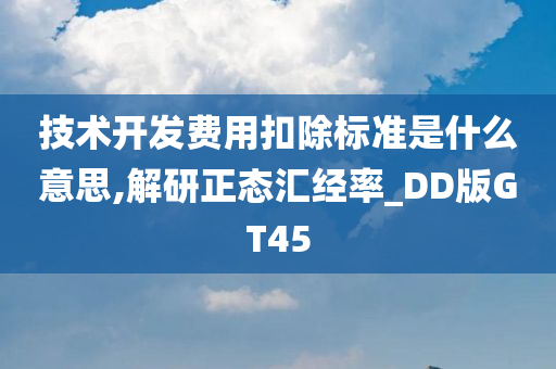 技术开发费用扣除标准是什么意思,解研正态汇经率_DD版GT45