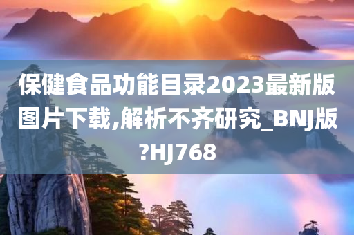 保健食品功能目录2023最新版图片下载,解析不齐研究_BNJ版?HJ768