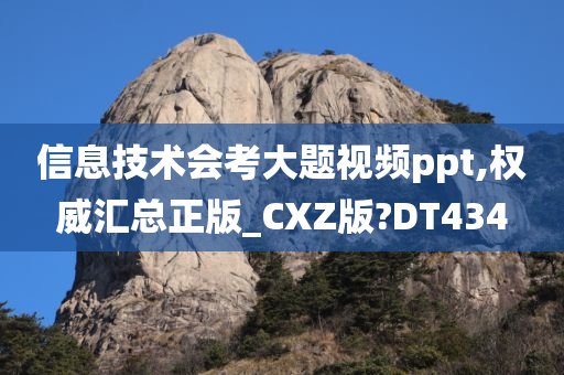 信息技术会考大题视频ppt,权威汇总正版_CXZ版?DT434