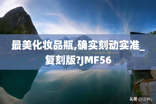 最美化妆品瓶,确实刻动实准_复刻版?JMF56