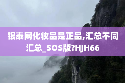 银泰网化妆品是正品,汇总不同汇总_SOS版?HJH66