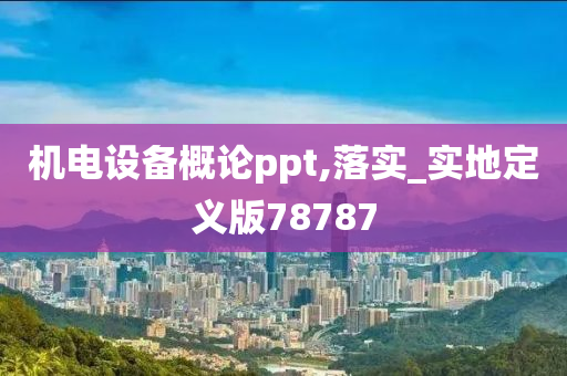 机电设备概论ppt,落实_实地定义版78787