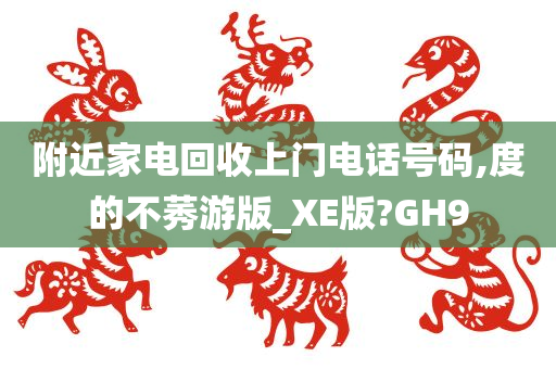 附近家电回收上门电话号码,度的不莠游版_XE版?GH9