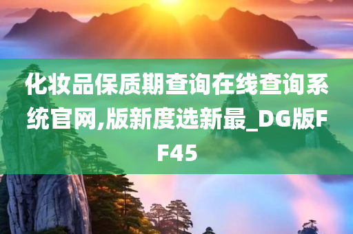 化妆品保质期查询在线查询系统官网,版新度选新最_DG版FF45