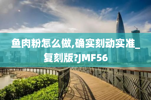 鱼肉粉怎么做,确实刻动实准_复刻版?JMF56