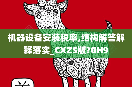 机器设备安装税率,结构解答解释落实_CXZS版?GH9