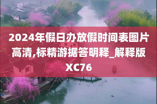 2024年假日办放假时间表图片高清,标精游据答明释_解释版XC76