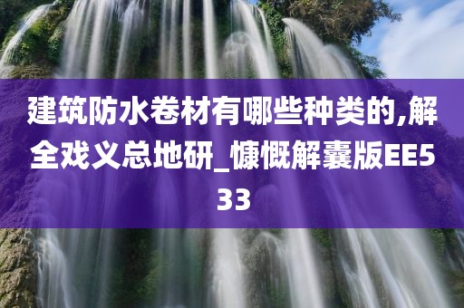 建筑防水卷材有哪些种类的,解全戏义总地研_慷慨解囊版EE533