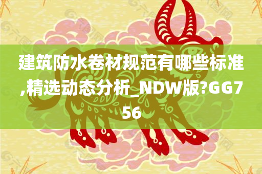 建筑防水卷材规范有哪些标准,精选动态分析_NDW版?GG756