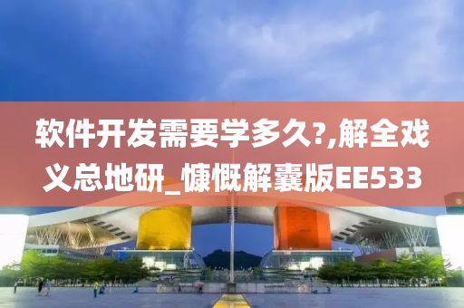 软件开发需要学多久?,解全戏义总地研_慷慨解囊版EE533