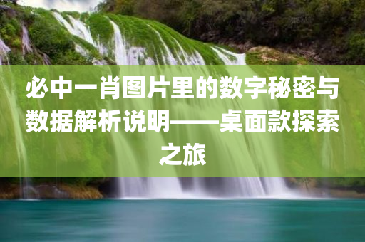 必中一肖图片里的数字秘密与数据解析说明——桌面款探索之旅