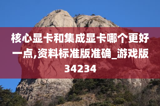 核心显卡和集成显卡哪个更好一点,资料标准版准确_游戏版34234