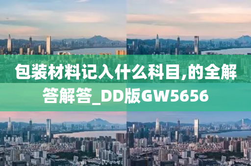 包装材料记入什么科目,的全解答解答_DD版GW5656