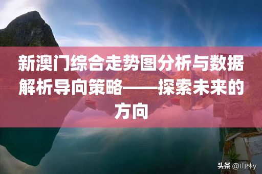 新澳门综合走势图分析与数据解析导向策略——探索未来的方向