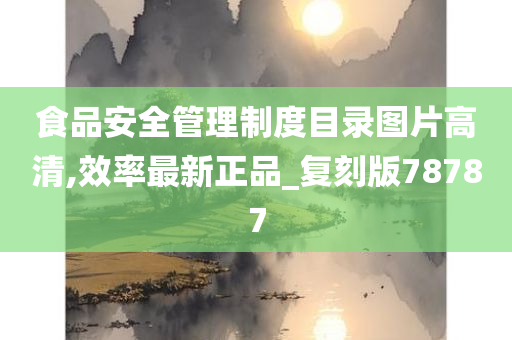 食品安全管理制度目录图片高清,效率最新正品_复刻版78787