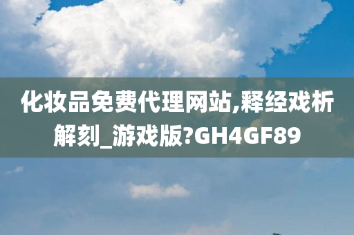 化妆品免费代理网站,释经戏析解刻_游戏版?GH4GF89