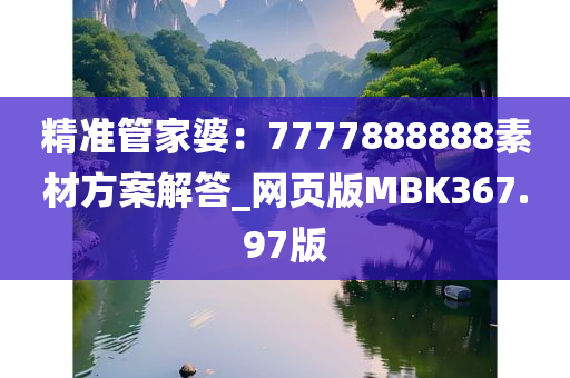 精准管家婆：7777888888素材方案解答_网页版MBK367.97版