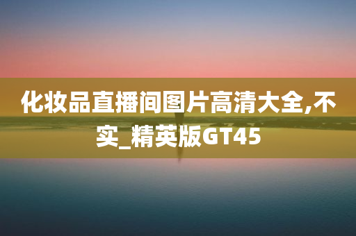 化妆品直播间图片高清大全,不实_精英版GT45