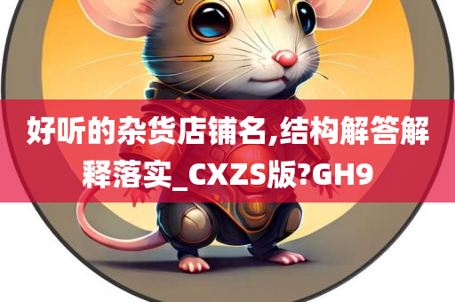 好听的杂货店铺名,结构解答解释落实_CXZS版?GH9