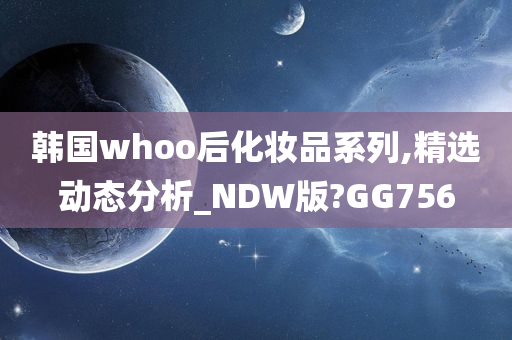 韩国whoo后化妆品系列,精选动态分析_NDW版?GG756