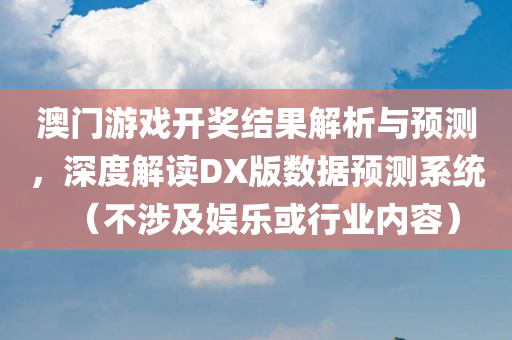 澳门游戏开奖结果解析与预测，深度解读DX版数据预测系统（不涉及娱乐或行业内容）