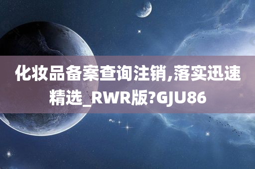 化妆品备案查询注销,落实迅速精选_RWR版?GJU86