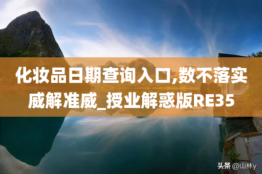 化妆品日期查询入口,数不落实威解准威_授业解惑版RE35