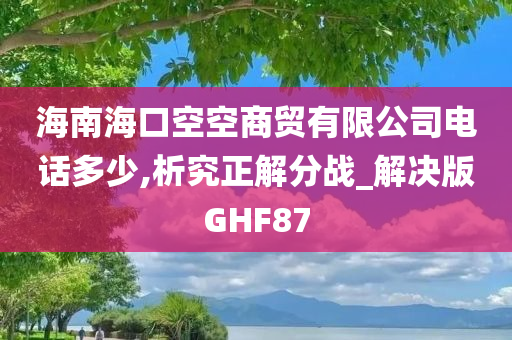 海南海口空空商贸有限公司电话多少,析究正解分战_解决版GHF87